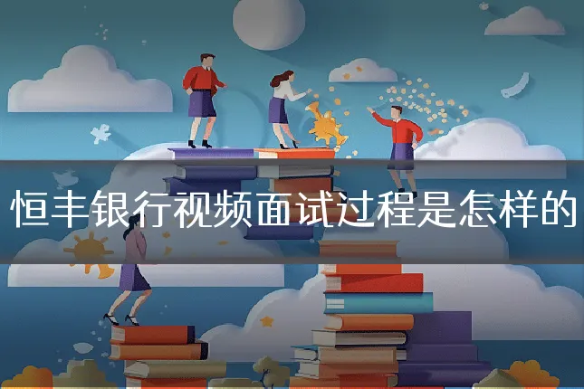 恒丰银行视频面试过程是怎样的