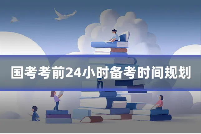 国考考前24小时备考时间规划