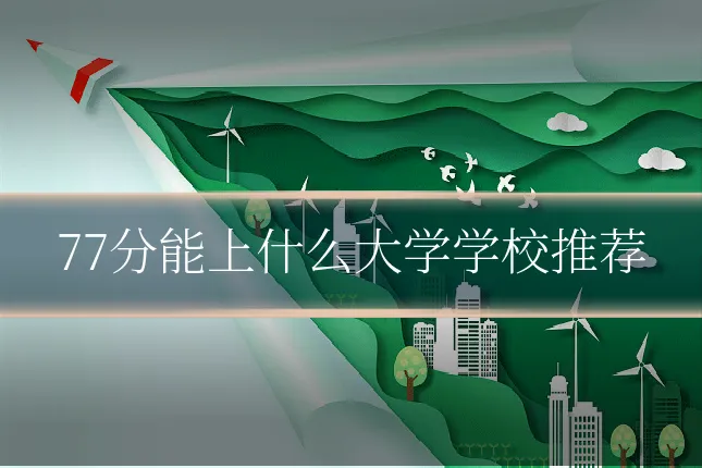 77分能上什么大学学校推荐