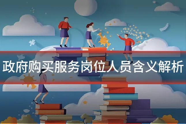 政府购买服务岗位人员含义解析