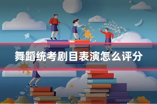 舞蹈统考剧目表演怎么评分