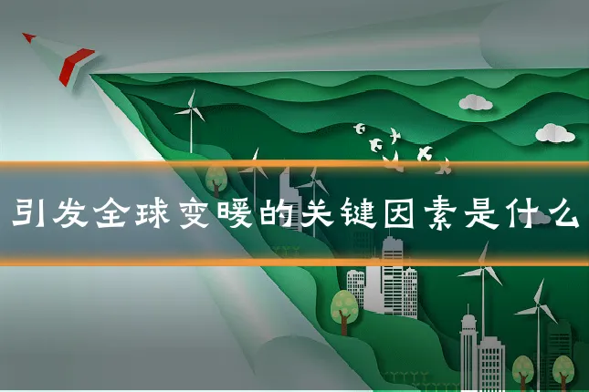 引发全球变暖的关键因素是什么