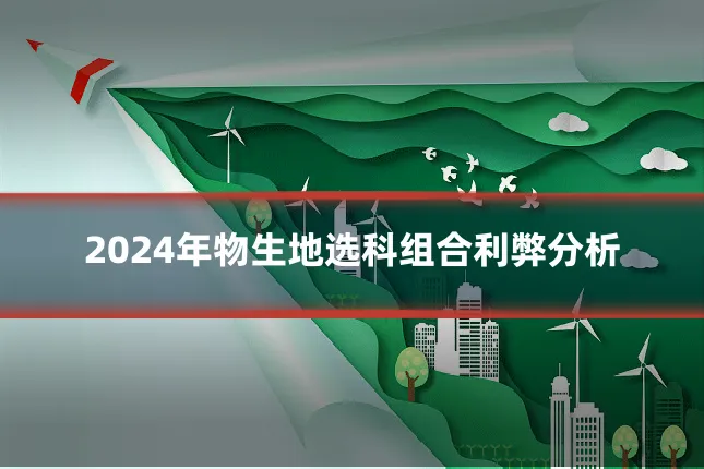 2024年物生地选科组合利弊分析