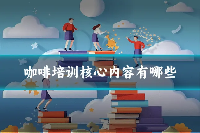 咖啡培训核心内容有哪些