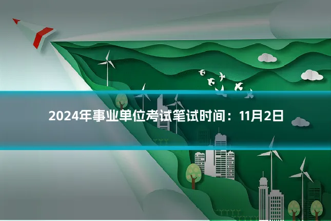 2024年事业单位考试笔试时间：11月2日