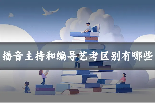 播音主持和编导艺考区别有哪些