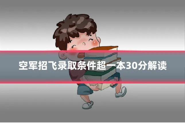 空军招飞录取条件超一本30分解读