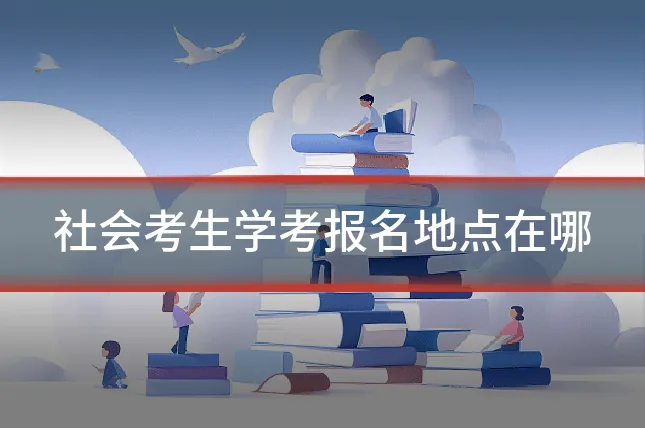 社会考生学考报名地点在哪