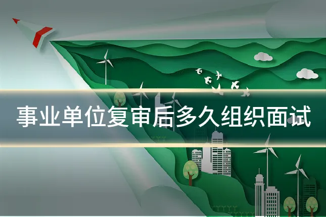事业单位复审后多久组织面试