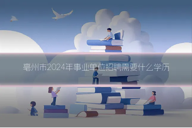 亳州市2024年事业单位招聘需要什么学历