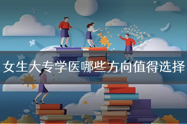 女生大专学医哪些方向值得选择