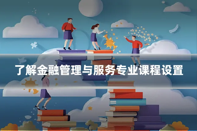 了解金融管理与服务专业课程设置
