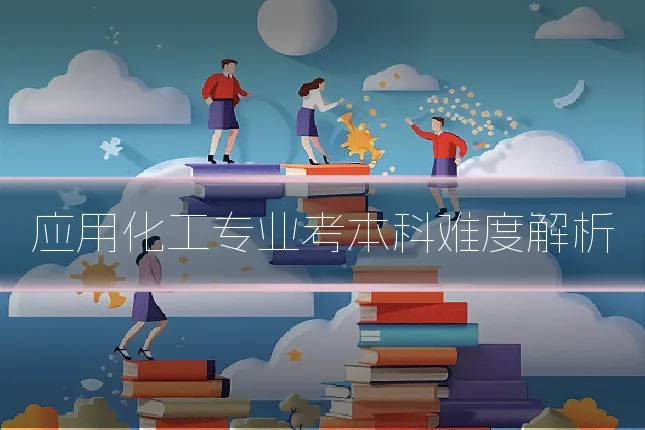 应用化工专业考本科难度解析