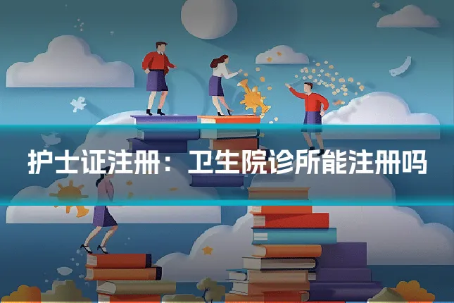 护士证注册：卫生院诊所能注册吗