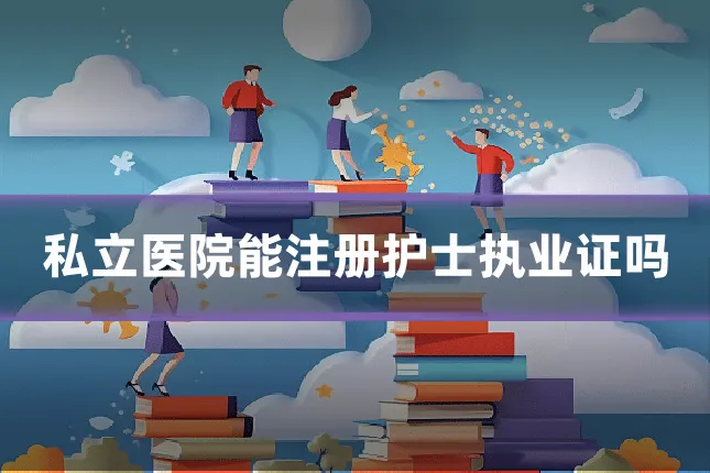 私立医院能注册护士执业证吗