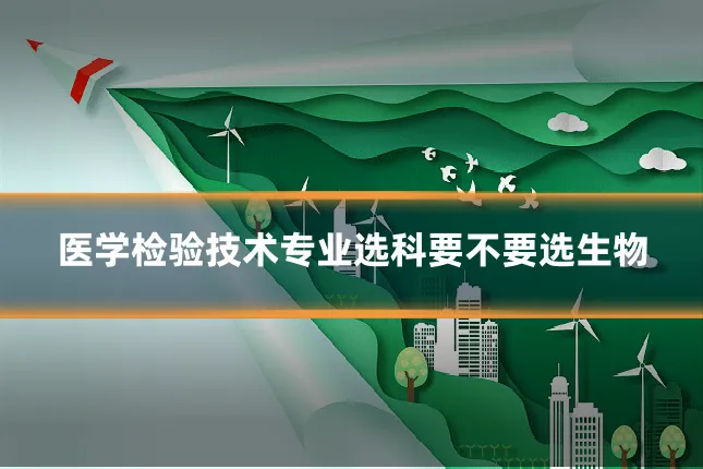 医学检验技术专业选科要不要选生物