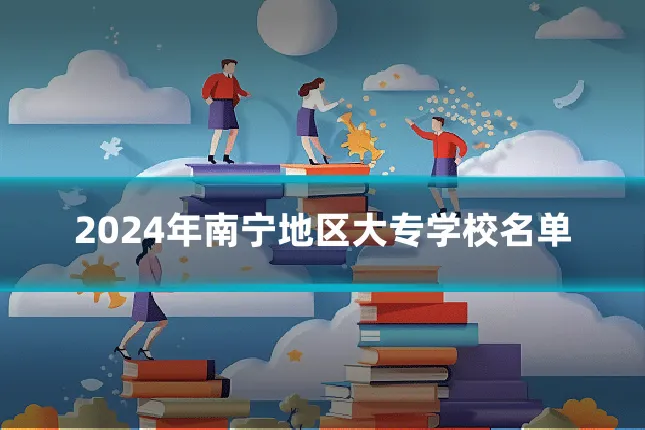 2024年南宁地区大专学校名单