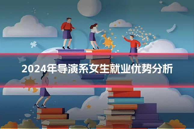 2024年导演系女生就业优势分析