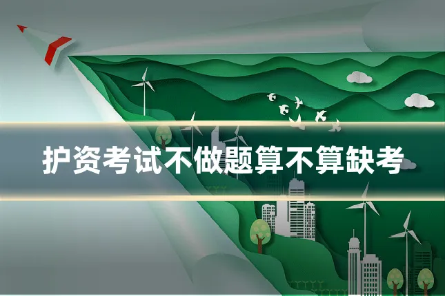 护资考试不做题算不算缺考