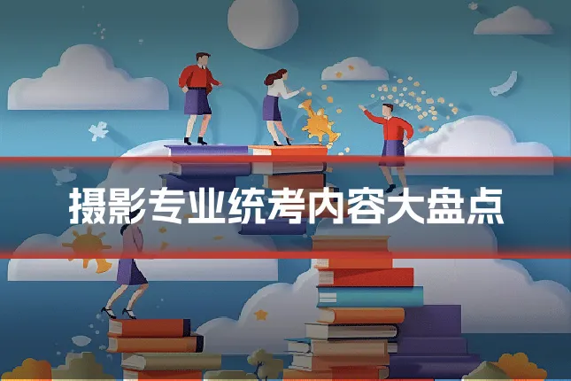 摄影专业统考内容大盘点