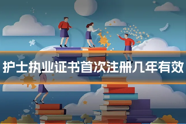 护士执业证书首次注册几年有效