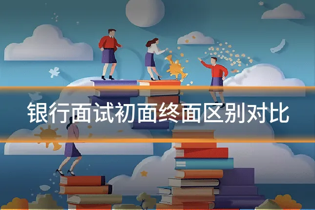 银行面试初面终面区别对比