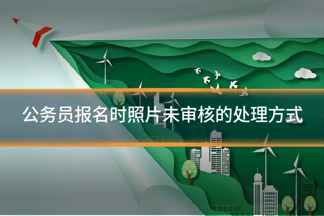公务员报名时照片未审核的处理方式
