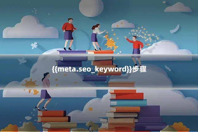 {{meta.seo_keyword}}步骤