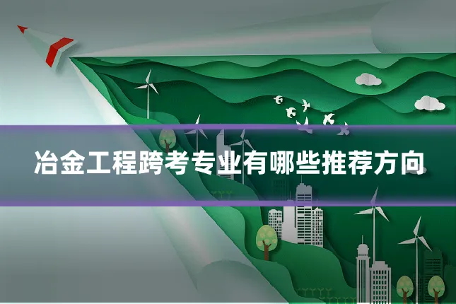 冶金工程跨考专业有哪些推荐方向