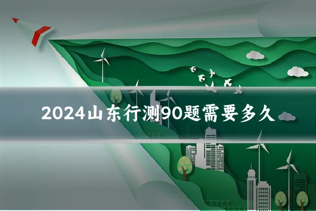 2024山东行测90题需要多久