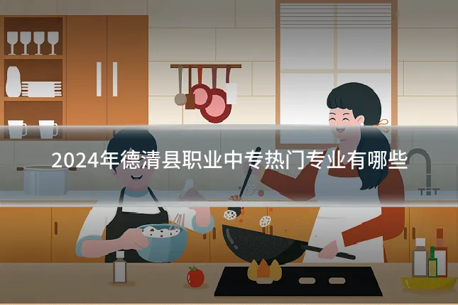 2024年德清县职业中专热门专业有哪些