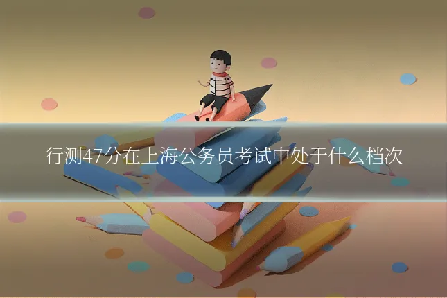 行测47分在上海公务员考试中处于什么档次