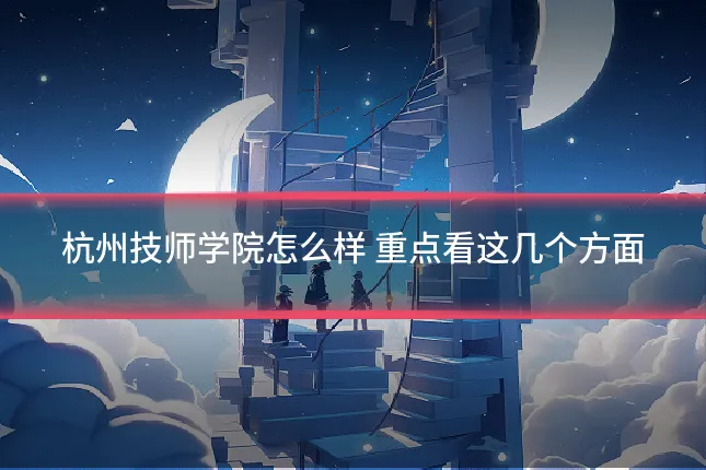 杭州技师学院怎么样 重点看这几个方面