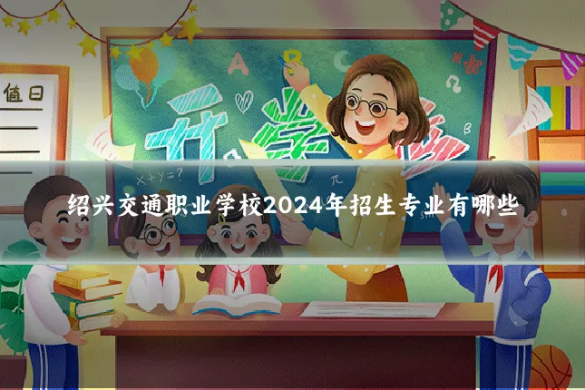 绍兴交通职业学校2024年招生专业有哪些