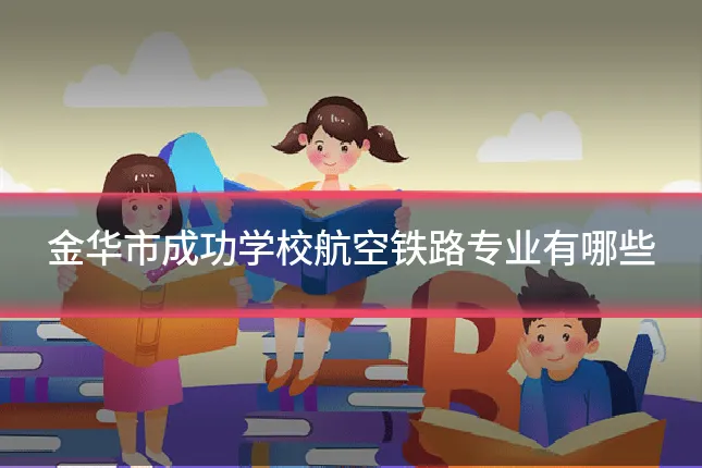 金华市成功学校航空铁路专业有哪些