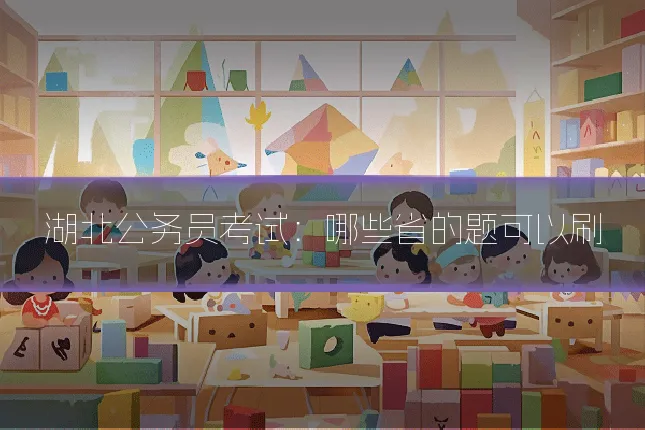 湖北公务员考试：哪些省的题可以刷