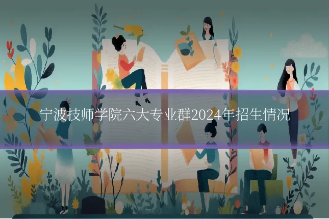宁波技师学院六大专业群2024年招生情况