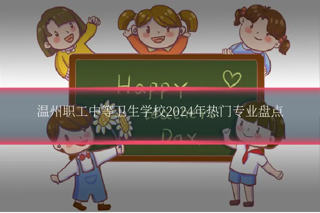 温州职工中等卫生学校2024年热门专业盘点