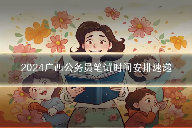 2024广西公务员笔试时间安排速递