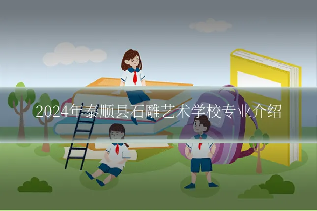 2024年泰顺县石雕艺术学校专业介绍