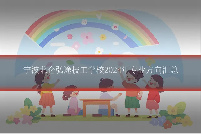 宁波北仑弘途技工学校2024年专业方向汇总