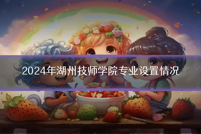 2024年湖州技师学院专业设置情况