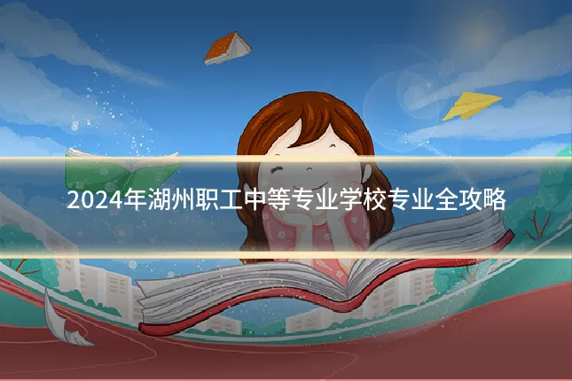 2024年湖州职工中等专业学校专业全攻略