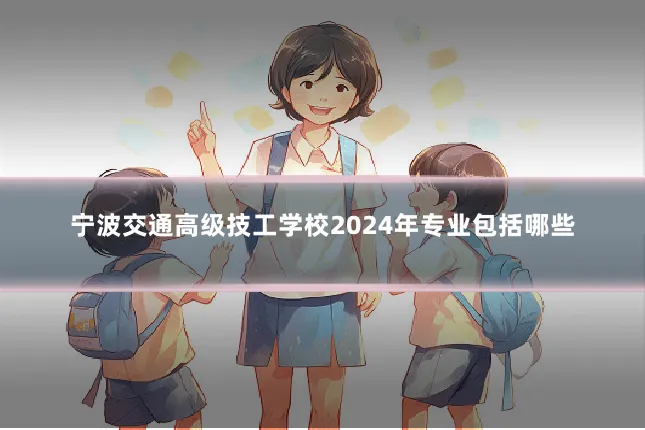 宁波交通高级技工学校2024年专业包括哪些
