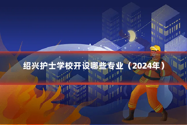 绍兴护士学校开设哪些专业（2024年）