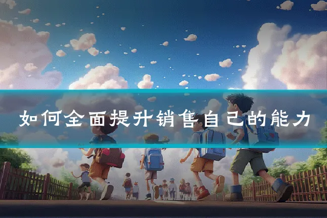 如何全面提升销售自己的能力