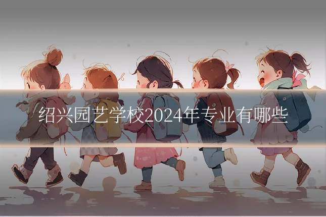 绍兴园艺学校2024年专业有哪些