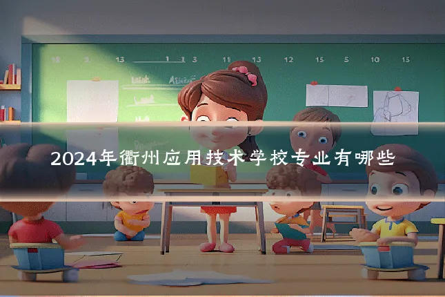 2024年衢州应用技术学校专业有哪些