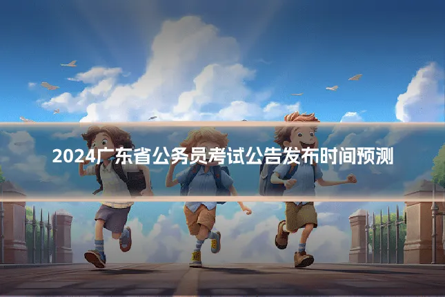 2024广东省公务员考试公告发布时间预测