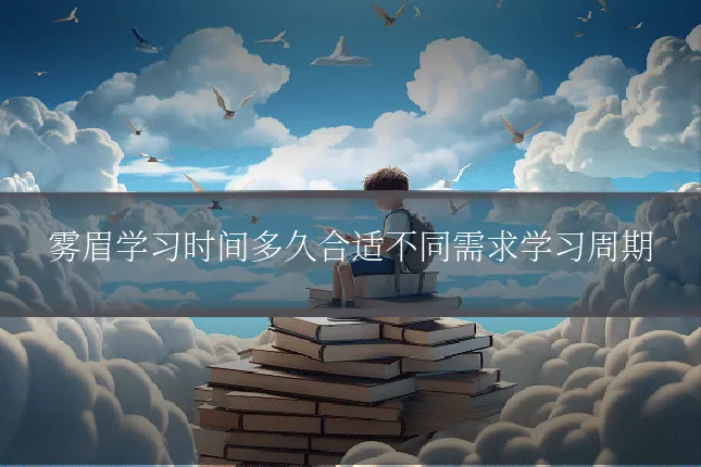 雾眉学习时间多久合适不同需求学习周期